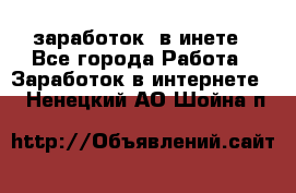  заработок  в инете - Все города Работа » Заработок в интернете   . Ненецкий АО,Шойна п.